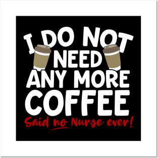 I Do Not Need Any More Coffee Said No Nurse Ever Posters and Art